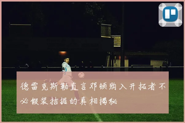 德雷克斯勒直言邓顿购入开拓者不必假装拮据的真相揭秘