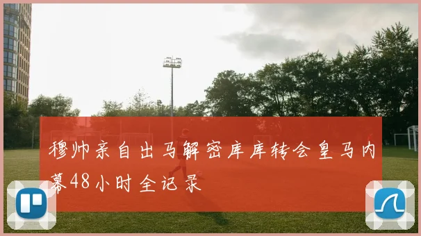 穆帅亲自出马解密库库转会皇马内幕48小时全记录