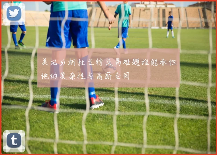美记分析杜兰特交易难题谁能承担他的复杂性与高薪合同