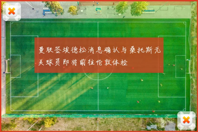 曼联签埃德松消息确认与桑托斯无关球员即将前往伦敦体检