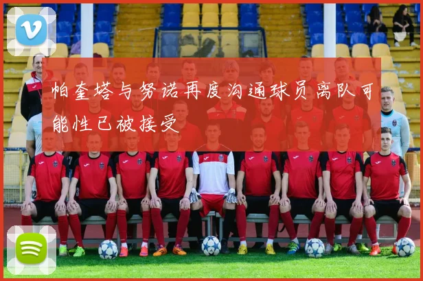 帕奎塔与努诺再度沟通球员离队可能性已被接受