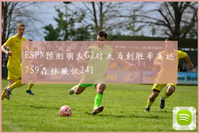 ESPN预测明天G2对决马刺胜率高达759森林狼仅241