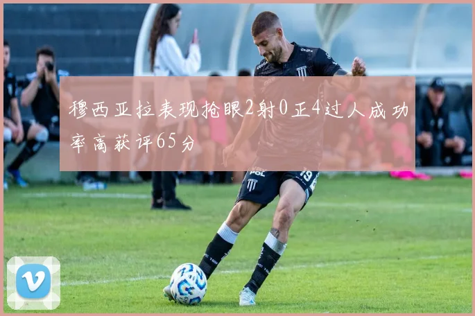 穆西亚拉表现抢眼2射0正4过人成功率高获评65分