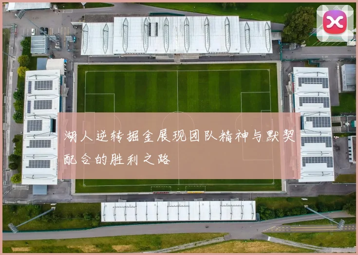 湖人逆转掘金展现团队精神与默契配合的胜利之路